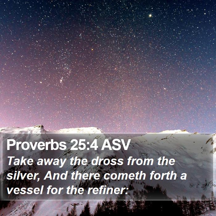 Proverbs 25:4 Asv - Take Away The Dross From The Silver, And There