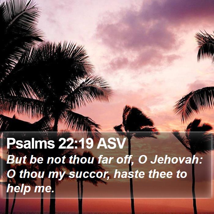 Psalms 22 19 ASV But Be Not Thou Far Off O Jehovah O Thou My