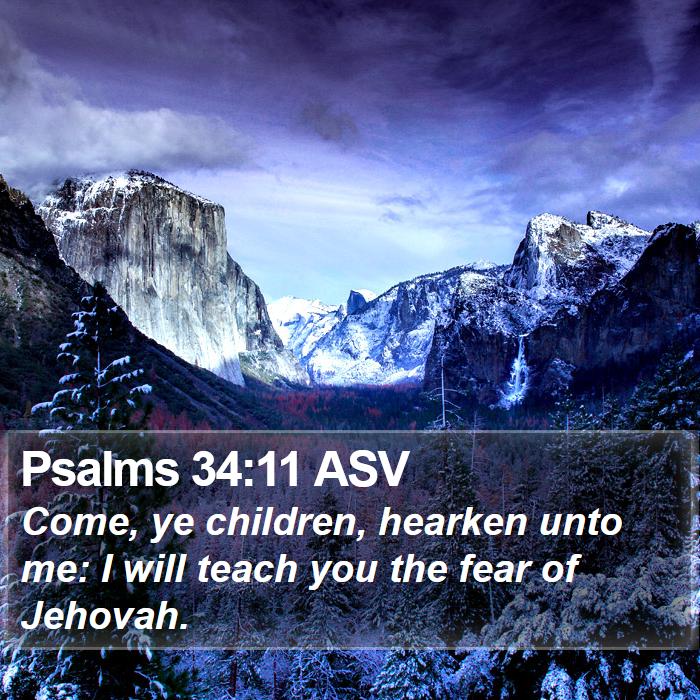 Psalms 34:11 Asv - Come, Ye Children, Hearken Unto Me: I Will Teach