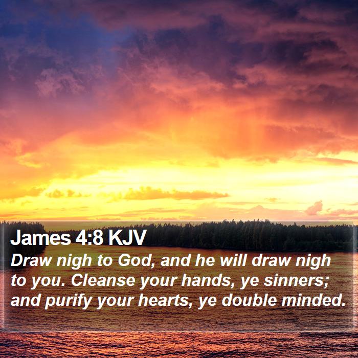 James 48 KJV Draw nigh to God, and he will draw nigh to you.