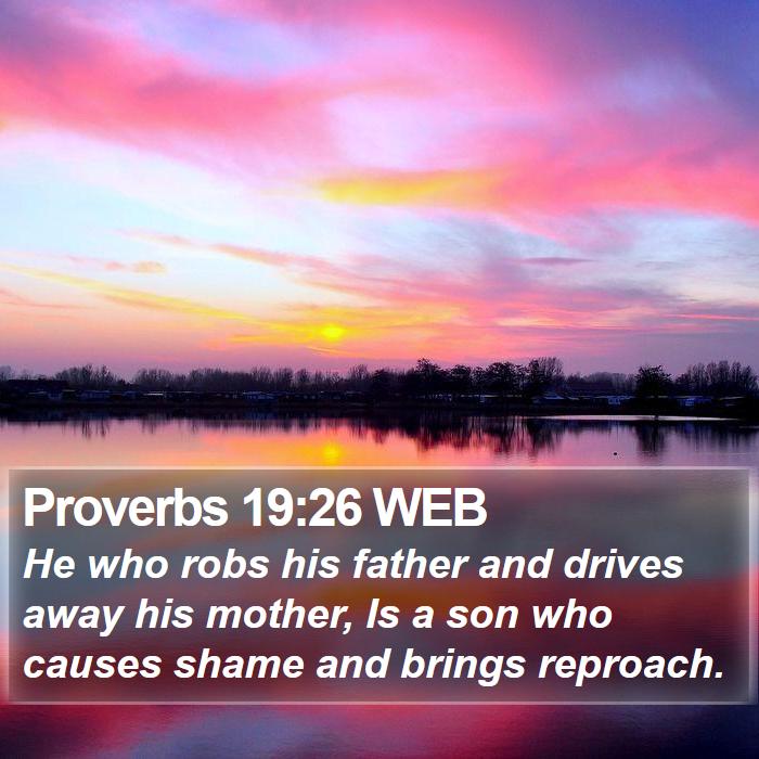 Proverbs 19:26 He who assaults his father or evicts his mother is