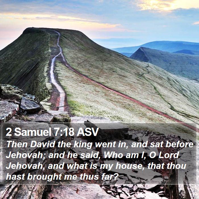 2 Samuel 7:18 ASV - Then David the king went in, and sat before