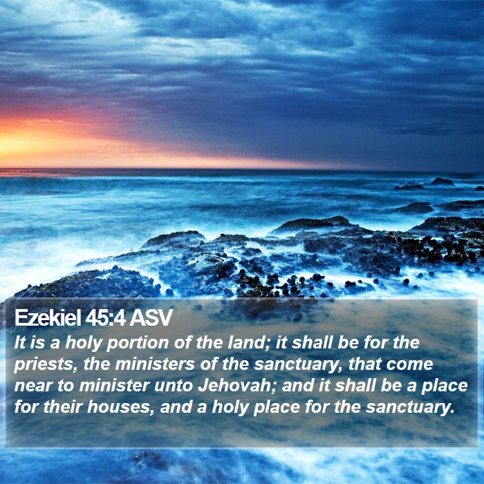 Ezekiel 45:4 ASV - It Is A Holy Portion Of The Land; It Shall Be For