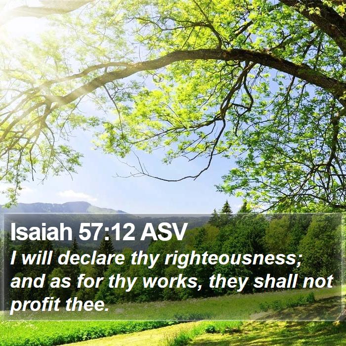 Isaiah 57:12 ASV - I will declare thy righteousness; and as for thy