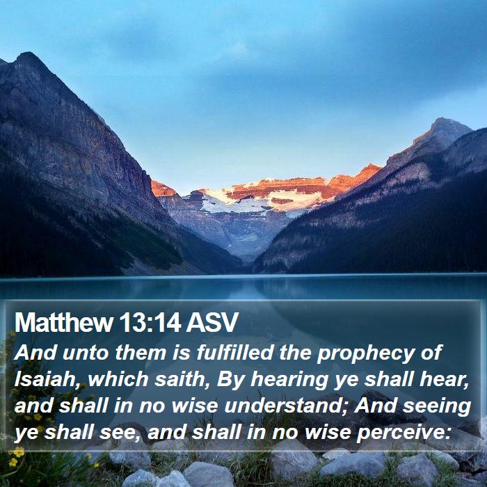 Matthew 13:14 ASV - And unto them is fulfilled the prophecy of