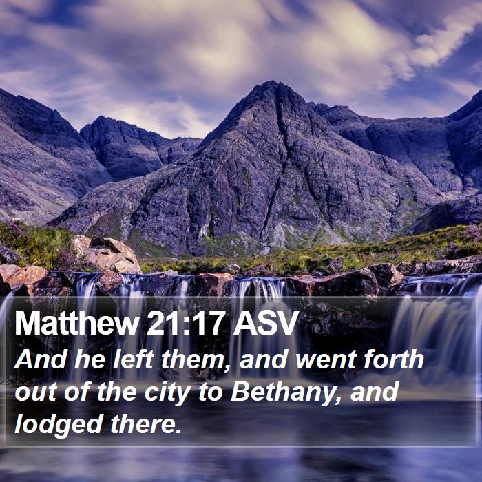 Matthew 21:17 ASV - And he left them, and went forth out of the city