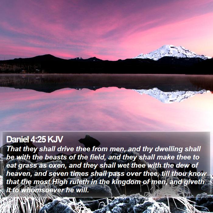 Daniel 4:25 KJV - That they shall drive thee from men, and thy