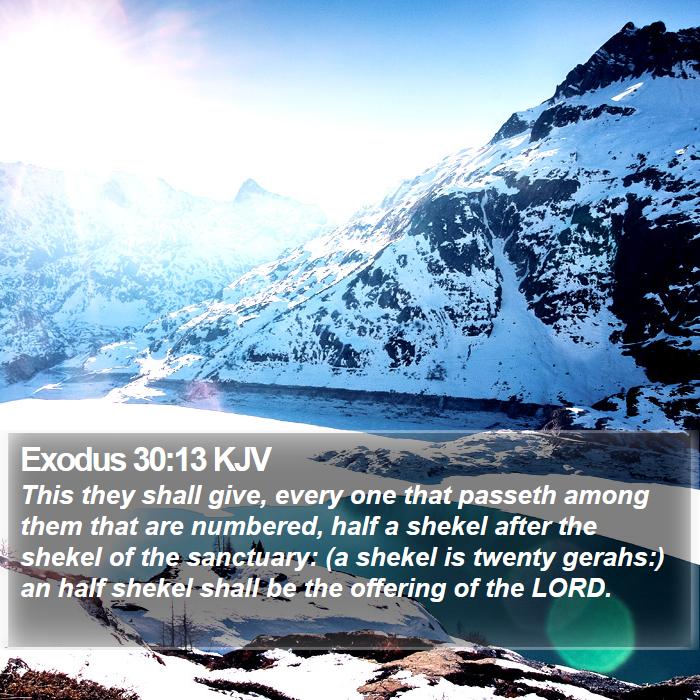 Exodus 30:13 KJV - This they shall give, every one that passeth