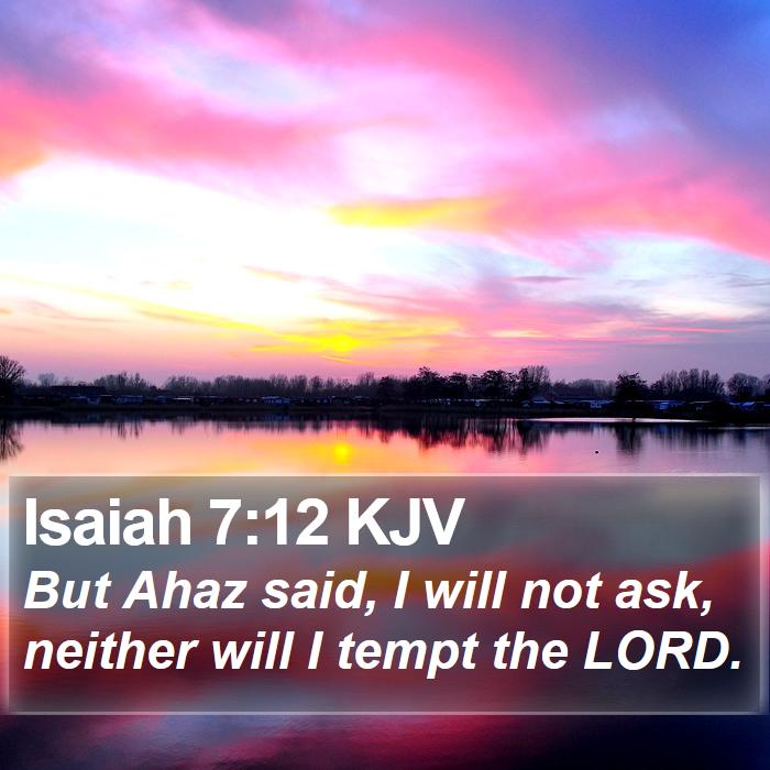 Isaiah 7:12 KJV - But Ahaz said, I will not ask, neither will I