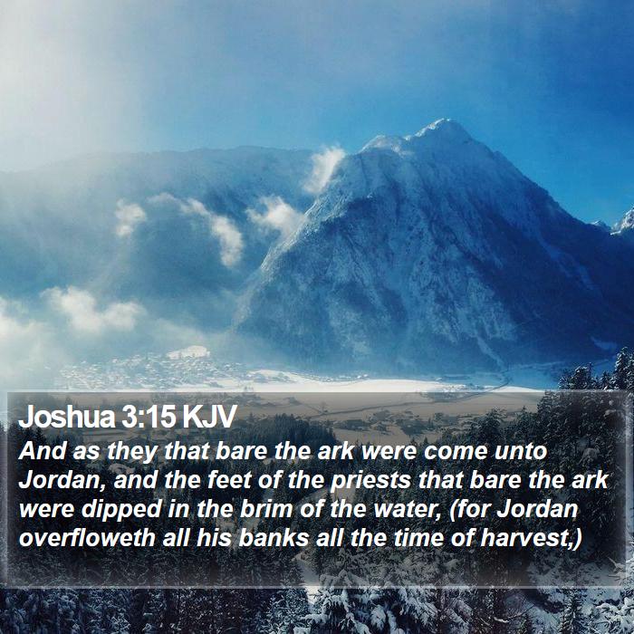 Joshua 3:15 KJV - And as they that bare the ark were come unto