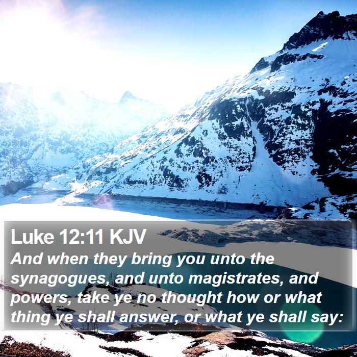 Luke 12:11 KJV - And when they bring you unto the synagogues, and