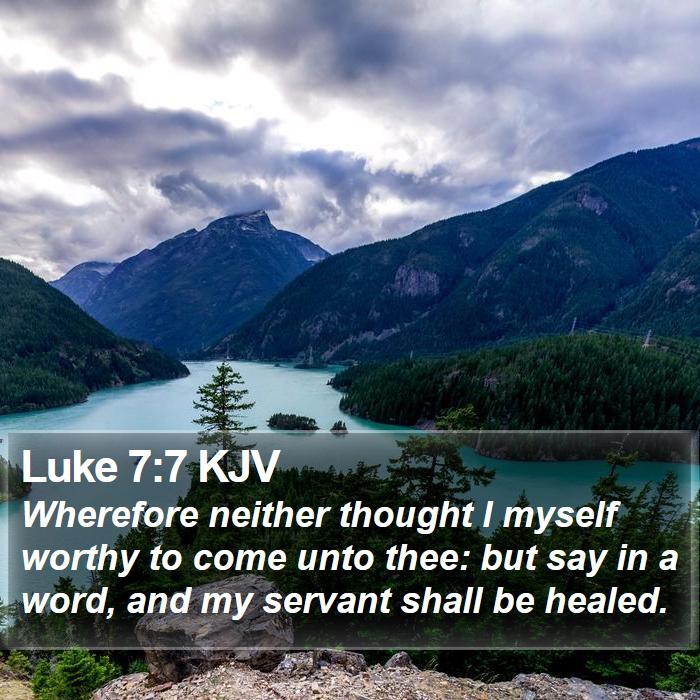 Luke 7:7 KJV - Wherefore neither thought I myself worthy to come