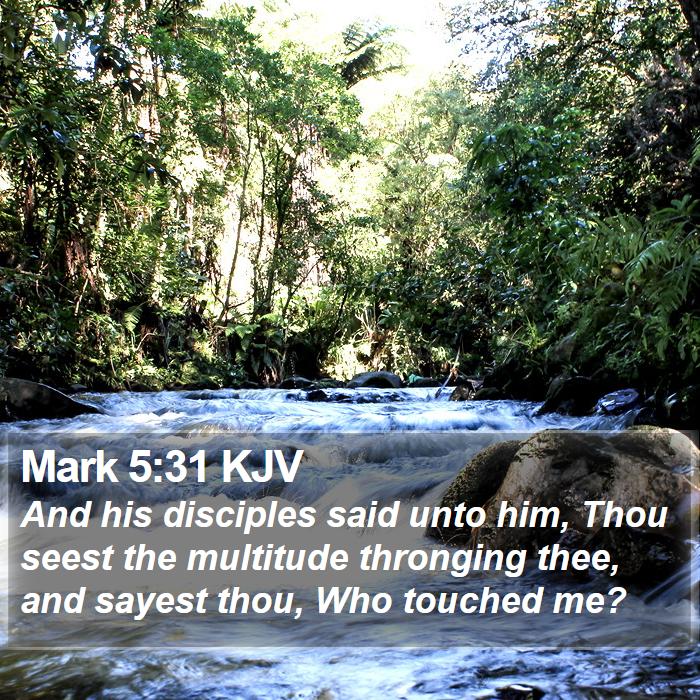 Mark 5:31 KJV - And his disciples said unto him, Thou seest the