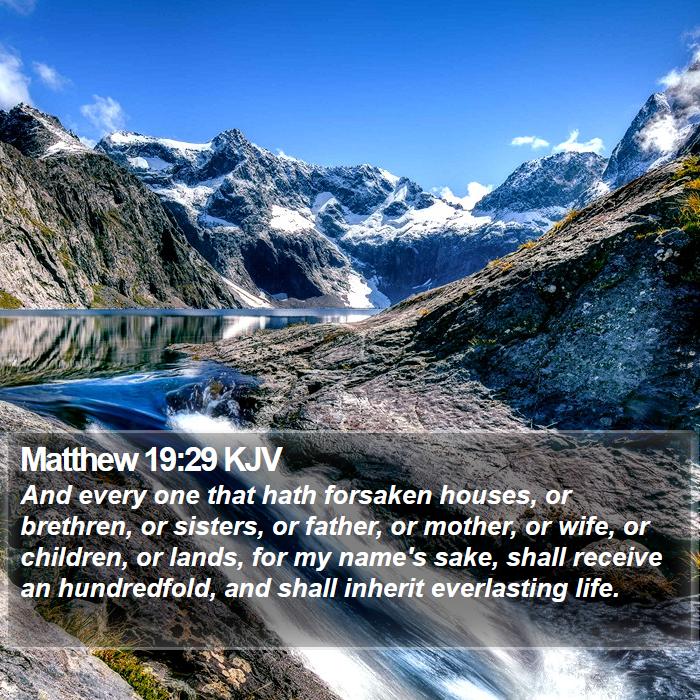 Matthew 19:29 KJV - And every one that hath forsaken houses, or