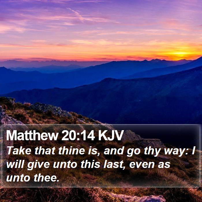 Matthew 20:14 KJV - Take that thine is, and go thy way: I will give