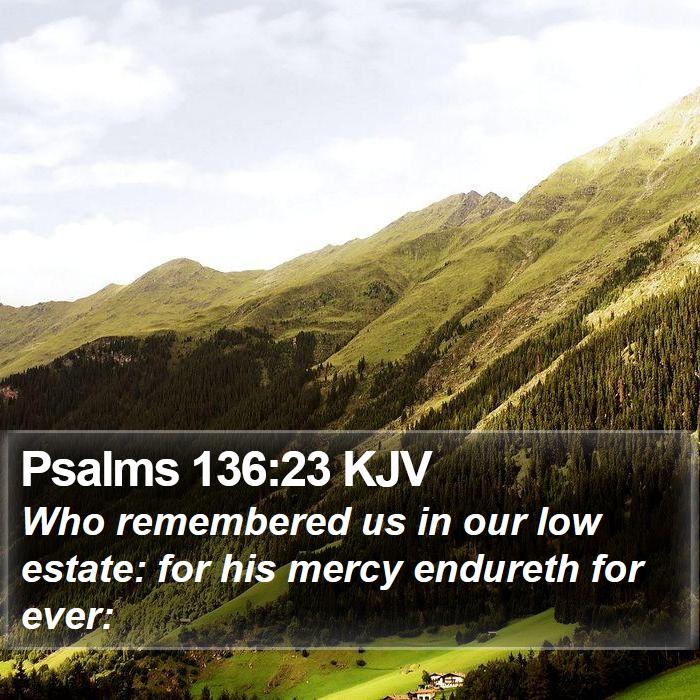 psalms-136-23-kjv-who-remembered-us-in-our-low-estate-for-his