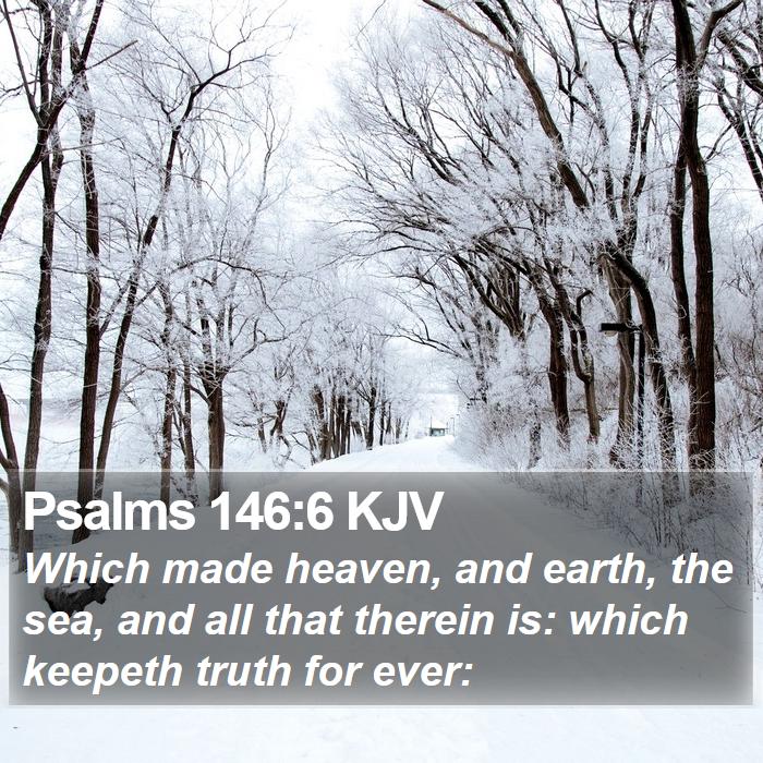 Psalms 146:6 KJV - Which made heaven, and earth, the sea, and all