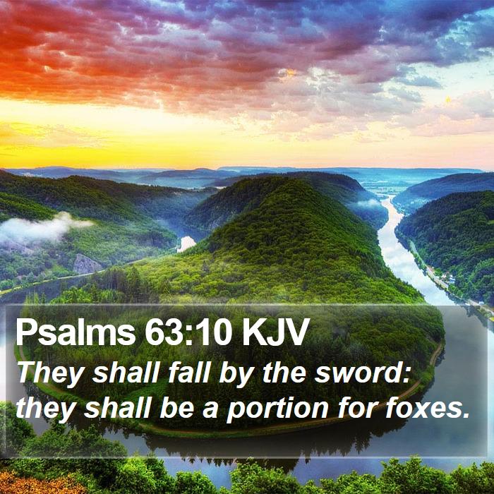 Psalms 63:10 KJV - They shall fall by the sword: they shall be a