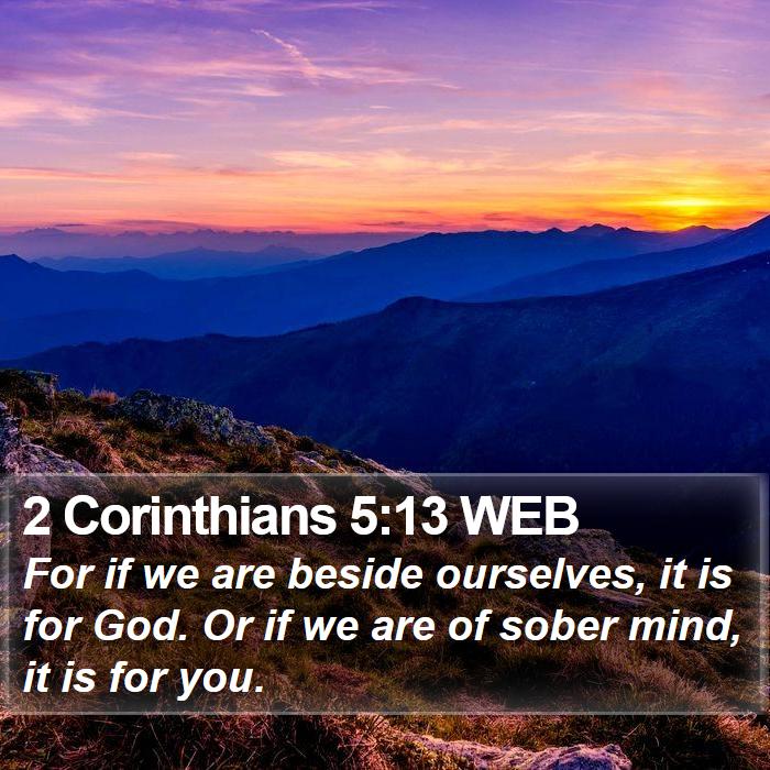 2 Corinthians 5:13 WEB - For if we are beside ourselves, it is for God. Or