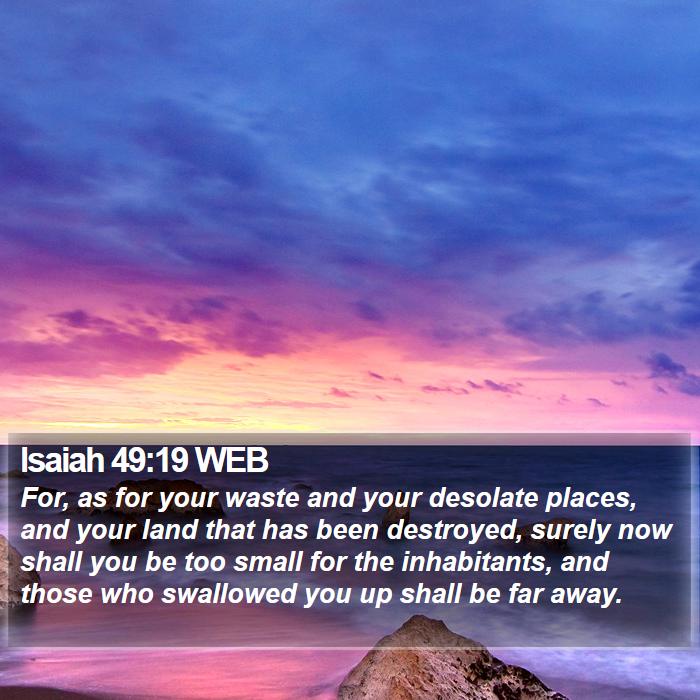 Isaiah 49:19 WEB - For, as for your waste and your desolate places,