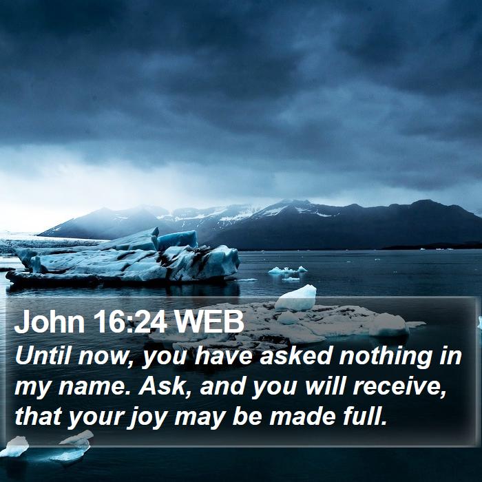 John 16 24 WEB Until Now You Have Asked Nothing In My Name 