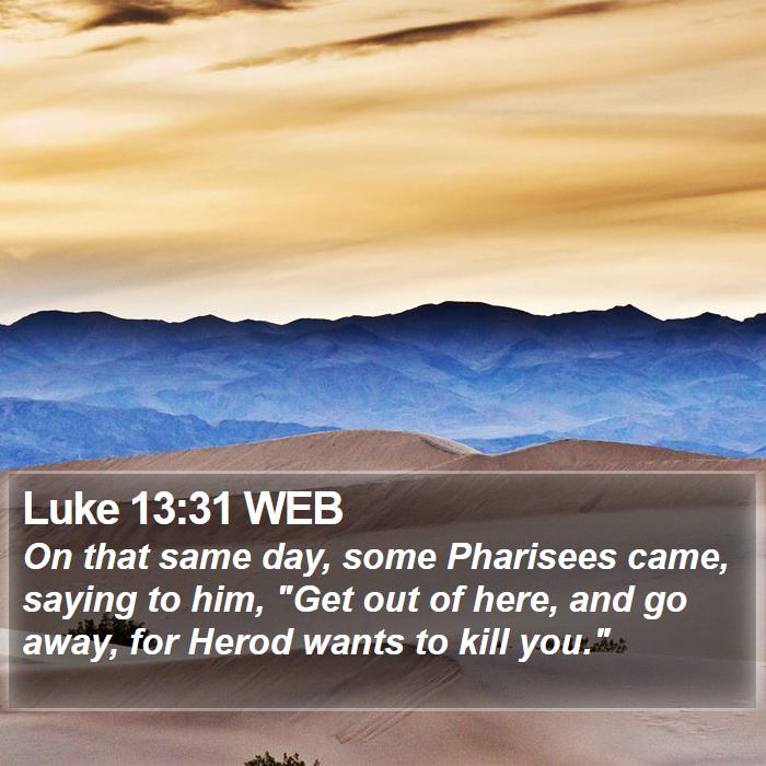 Luke 13 31 WEB On That Same Day Some Pharisees Came Saying To