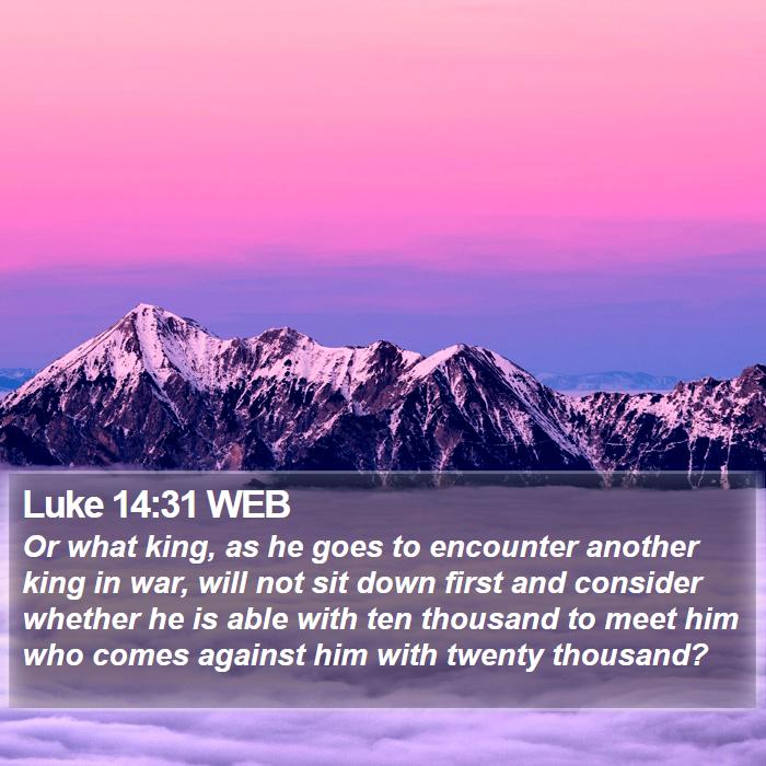 Luke 14:31 WEB - Or what king, as he goes to encounter another