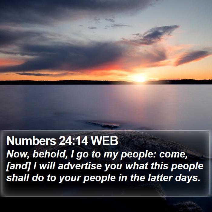 Numbers 2414 WEB Now, behold, I go to my people come, [and] I