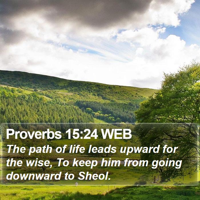 Proverbs 15:24 WEB - The path of life leads upward for the wise, To