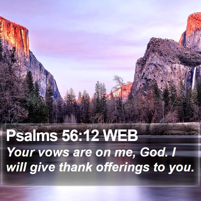 Psalms 56:12 WEB - Your vows are on me, God. I will give thank